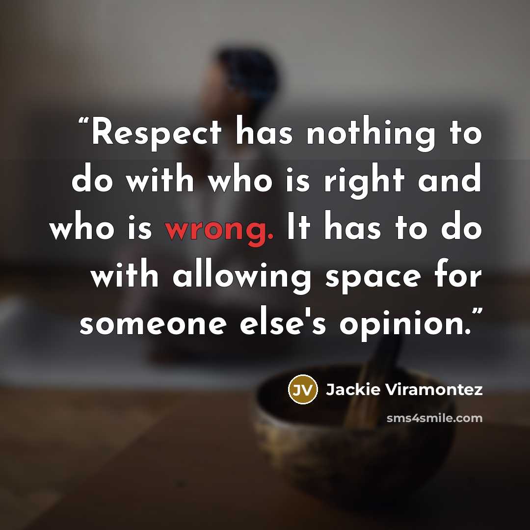 “Respect has nothing to do with who is right and who is wrong. It has to do with allowing space for someone else's opinion.” quote by Jackie Viramontez