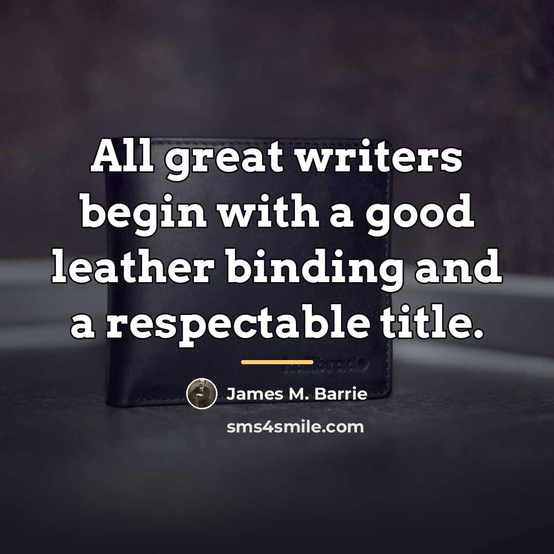 “All great writers begin with a good leather binding and…” quote by James M. Barrie