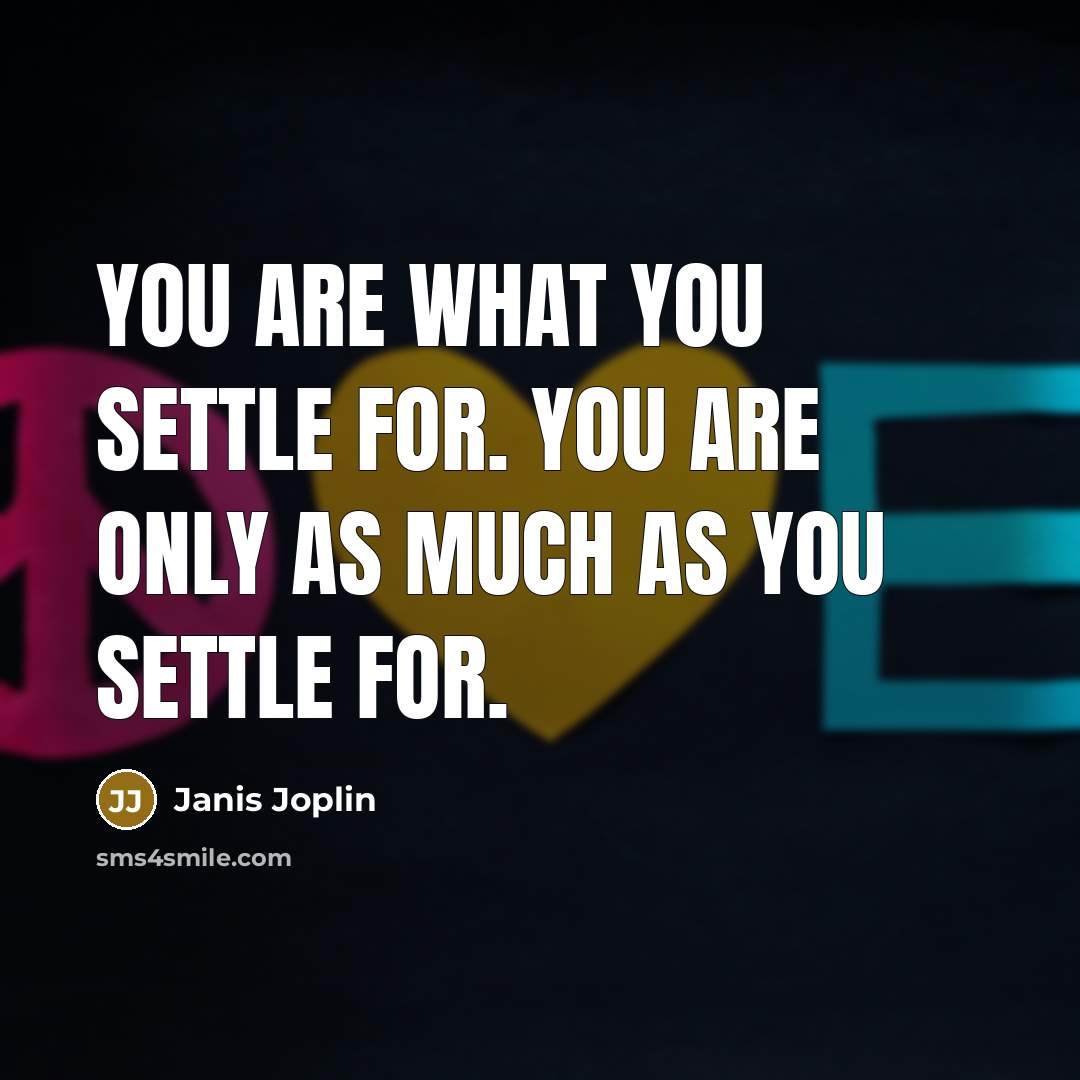 “You are what you settle for. You are only as…” quote by Janis Joplin
