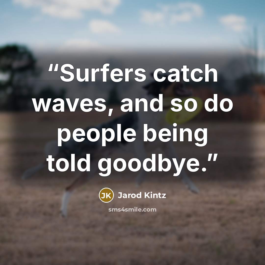 “Surfers catch waves, and so do people being told goodbye.” quote by Jarod Kintz