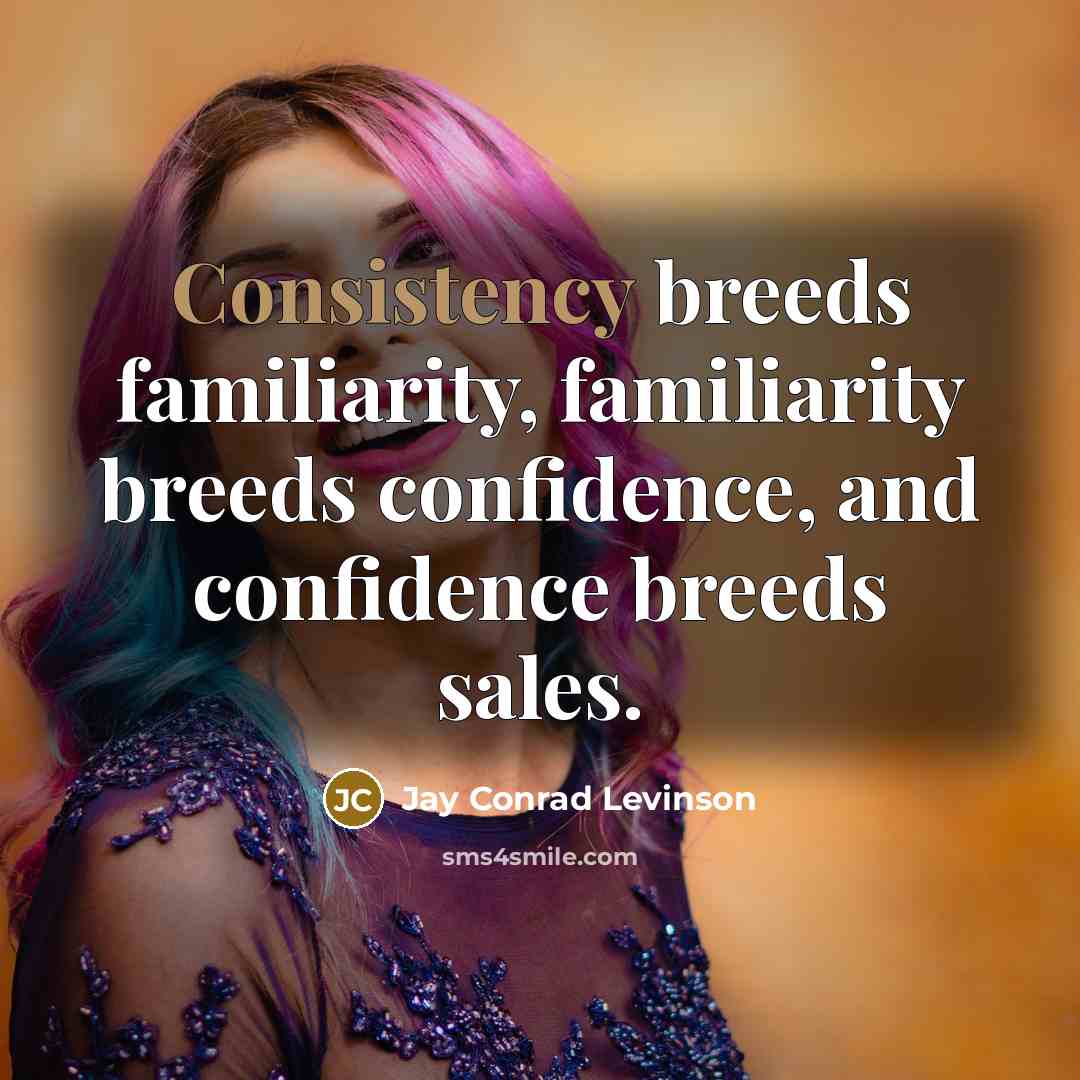“Consistency breeds familiarity, familiarity breeds confidence, and confidence breeds sales.…” quote by Jay Conrad Levinson