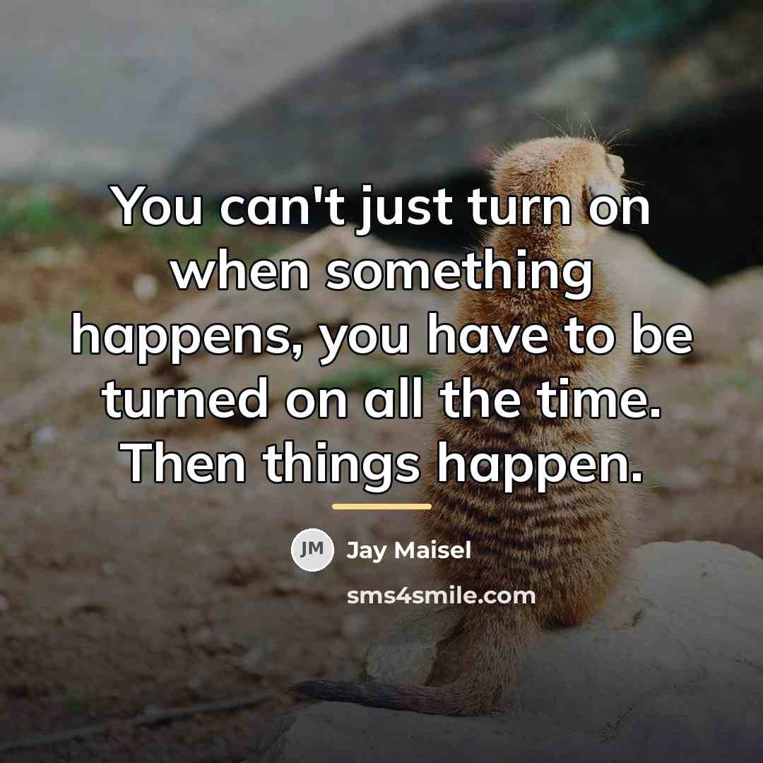 “You can't just turn on when something happens, you have…” quote by Jay Maisel
