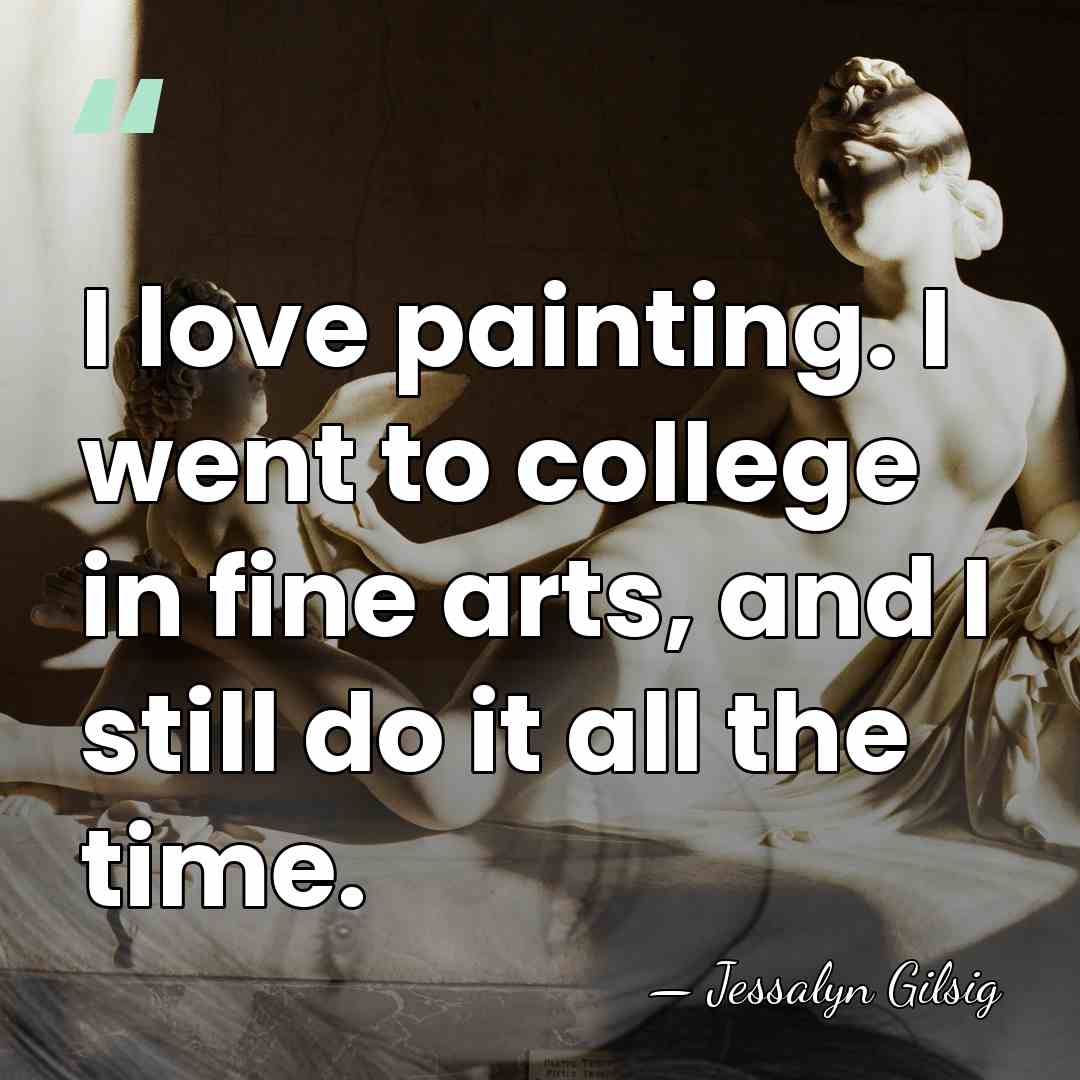 I love painting. I went to college in fine arts, and I&hellip; - Jessalyn Gilsig