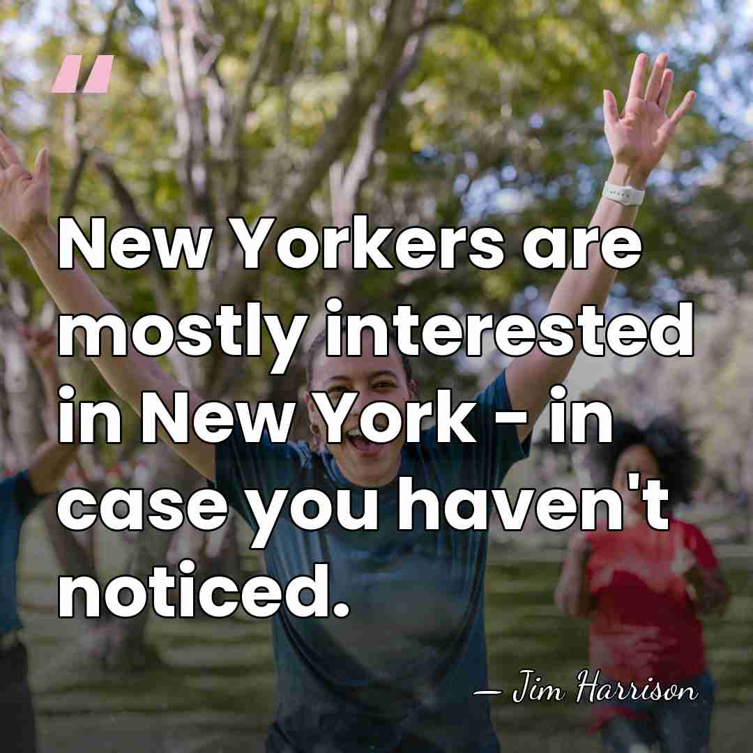 New Yorkers are mostly interested in New York - in case you&hellip; - Jim Harrison