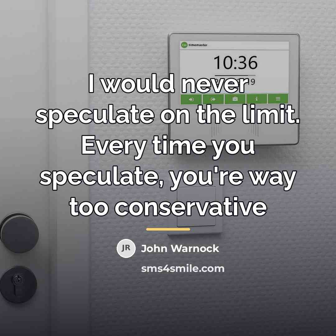 “I would never speculate on the limit. Every time you…” quote by John Warnock