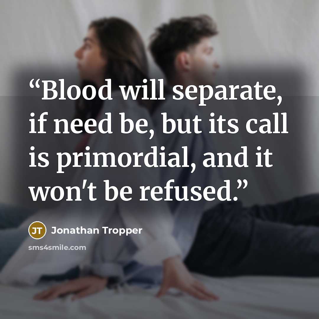 “Blood will separate, if need be, but its call is primordial, and it won't be refused.” quote by Jonathan Tropper