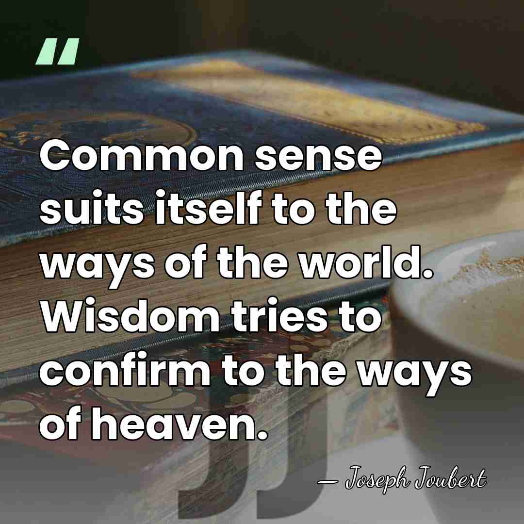 Common sense suits itself to the ways of the world. Wisdom tries&hellip; - Joseph Joubert
