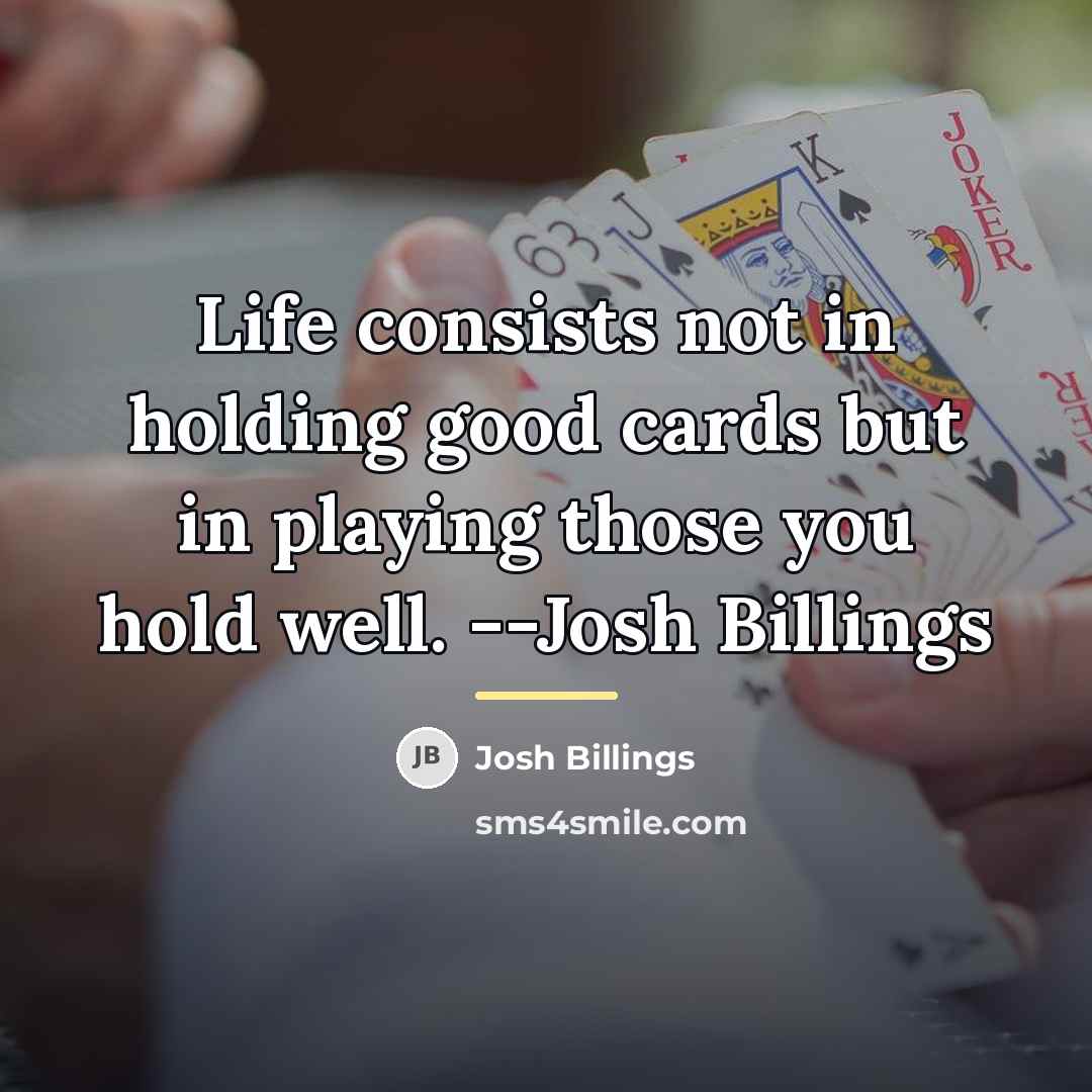 “Life consists not in holding good cards but in playing…” quote by Josh Billings