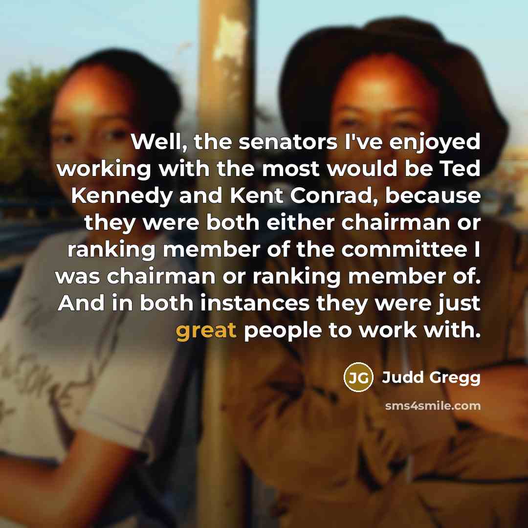 “Well, the senators I've enjoyed working with the most would…” quote by Judd Gregg