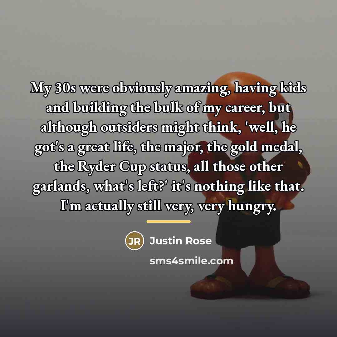 “My 30s were obviously amazing, having kids and building the…” quote by Justin Rose