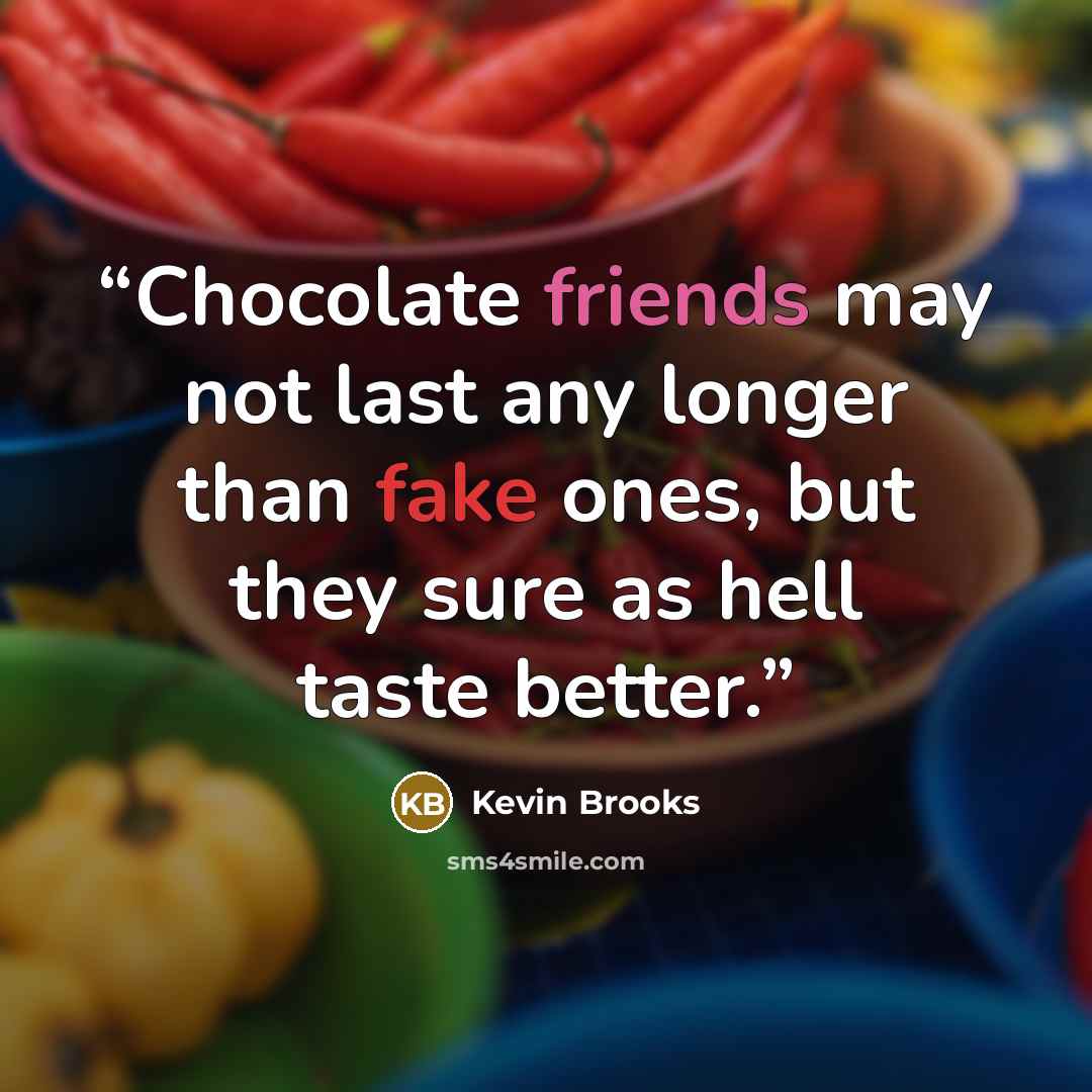 “Chocolate friends may not last any longer than fake ones, but they sure as hell taste better.” quote by Kevin Brooks