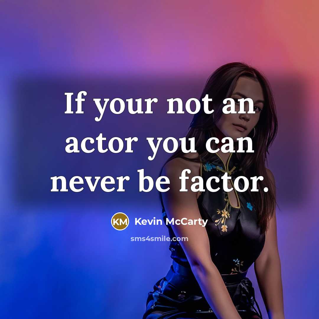 “If your not an actor you can never be factor.…” quote by Kevin McCarty