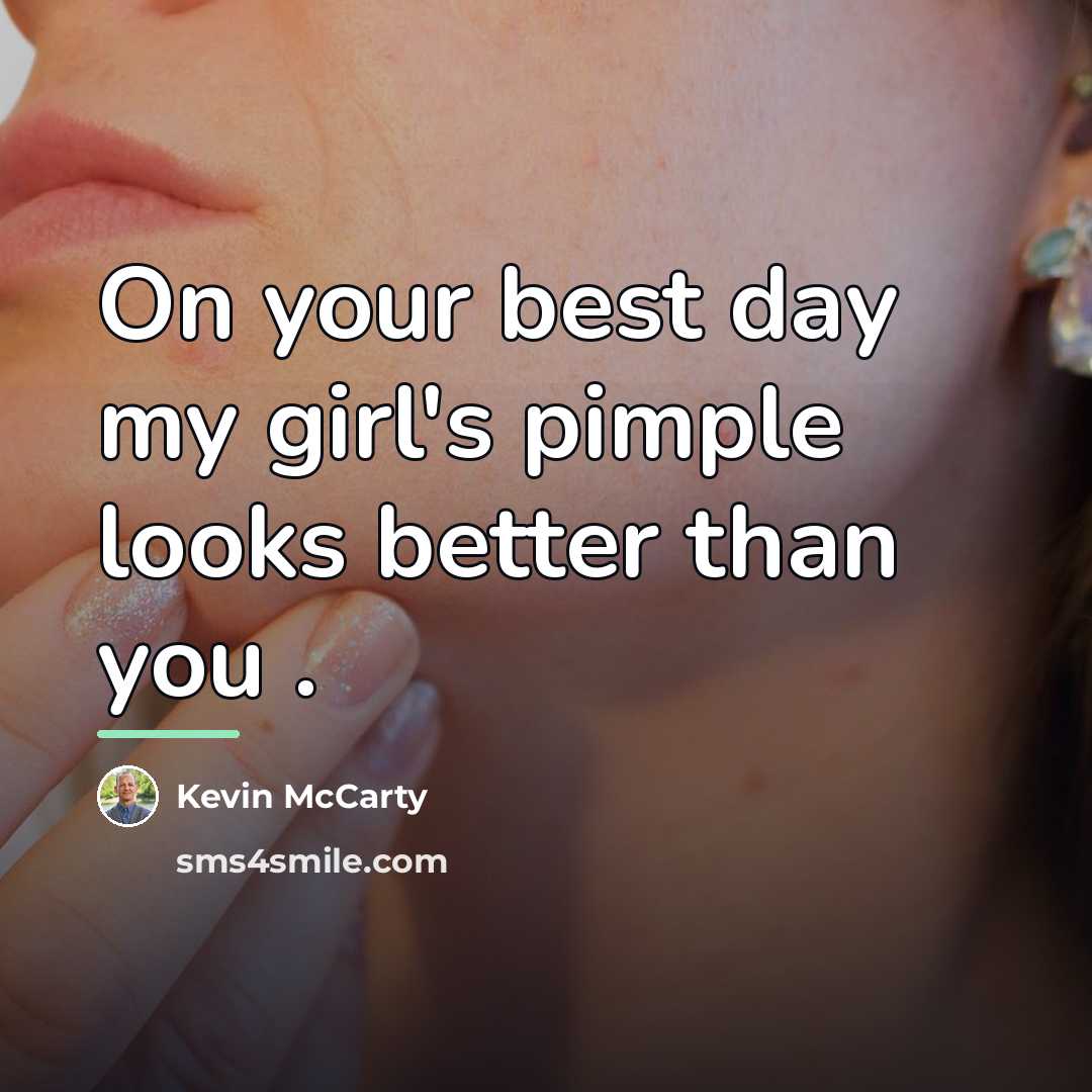 “On your best day my girl's pimple looks better than…” quote by Kevin McCarty