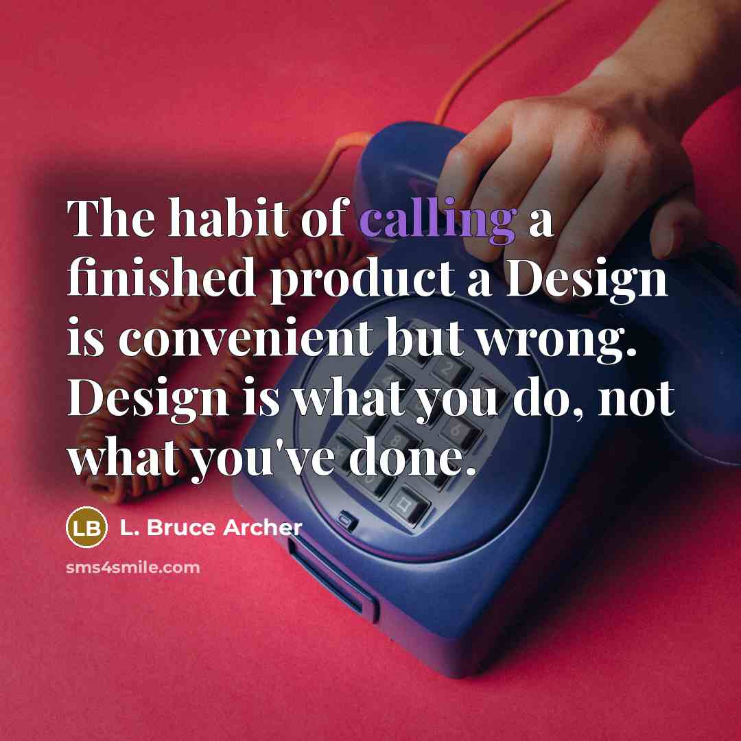 “The habit of calling a finished product a Design is convenient but wrong. Design is what you do, not what you've done.” quote by L. Bruce Archer