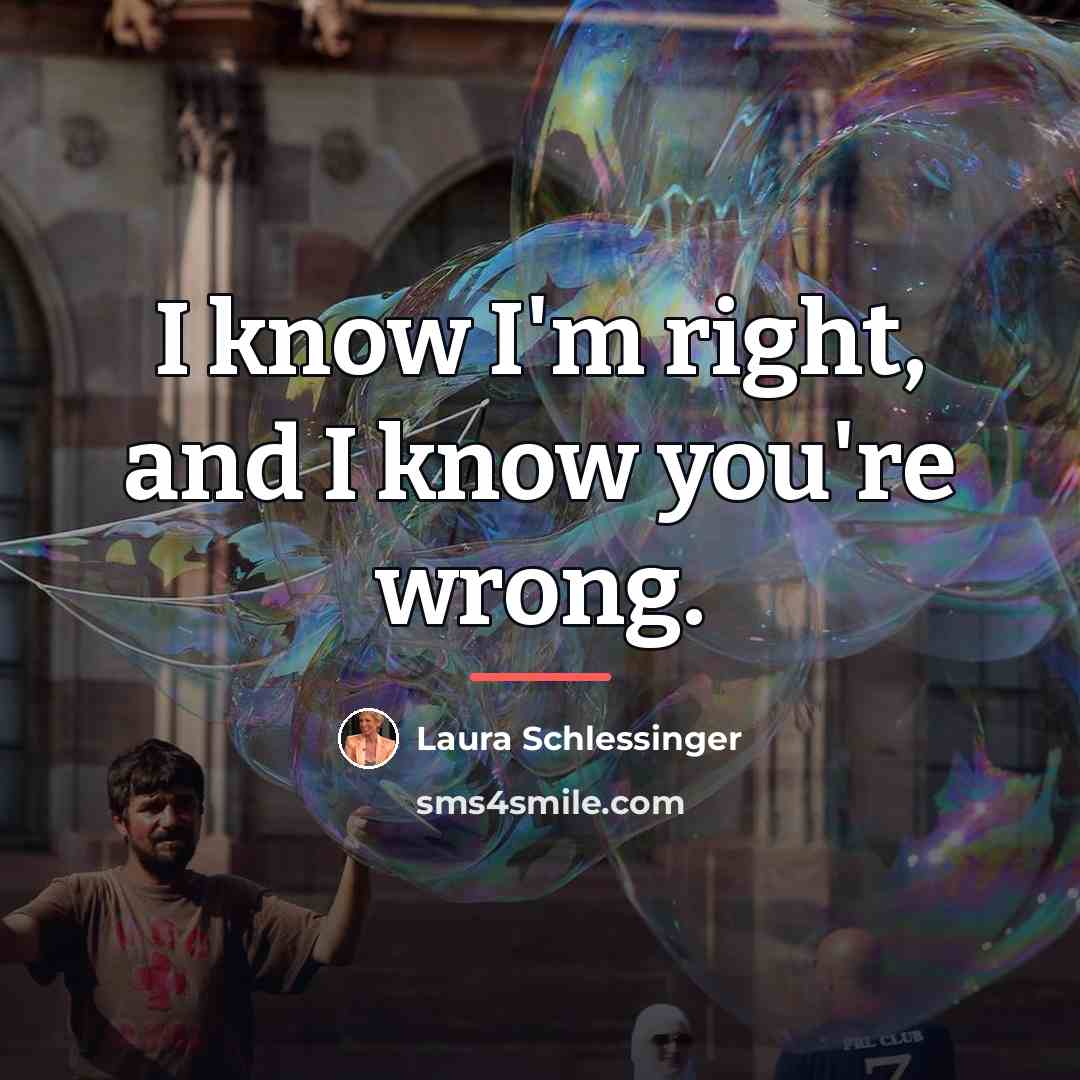 “I know I'm right, and I know you're wrong.…” quote by Laura Schlessinger