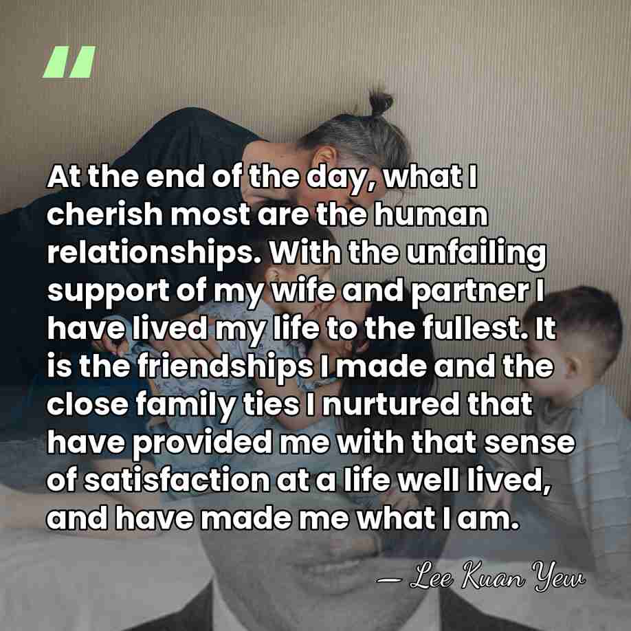 At the end of the day, what I cherish most are the&hellip; - Lee Kuan Yew