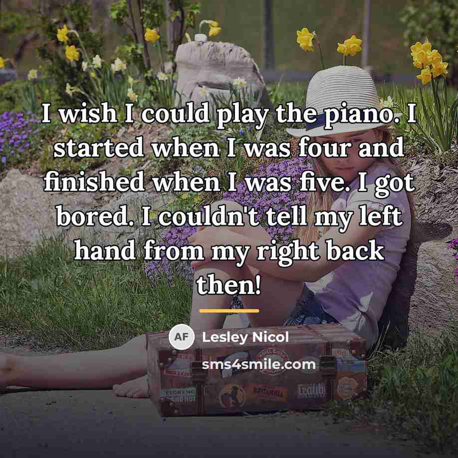 “I wish I could play the piano. I started when…” quote by Lesley Nicol