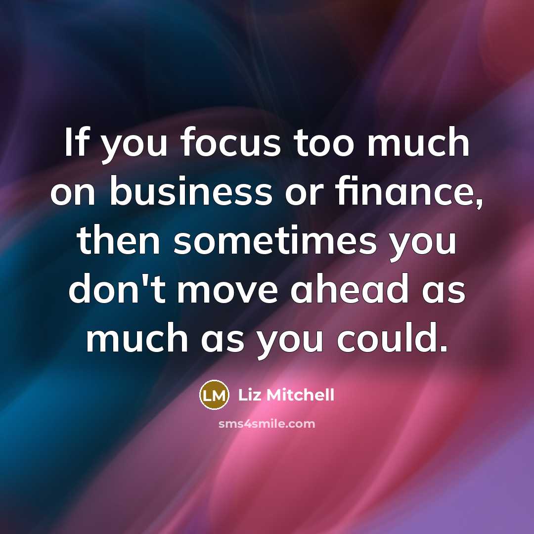 “If you focus too much on business or finance, then…” quote by Liz Mitchell