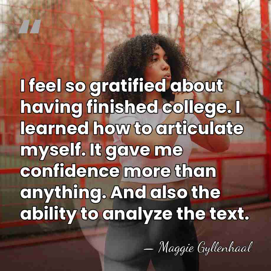 I feel so gratified about having finished college. I learned how to&hellip; - Maggie Gyllenhaal
