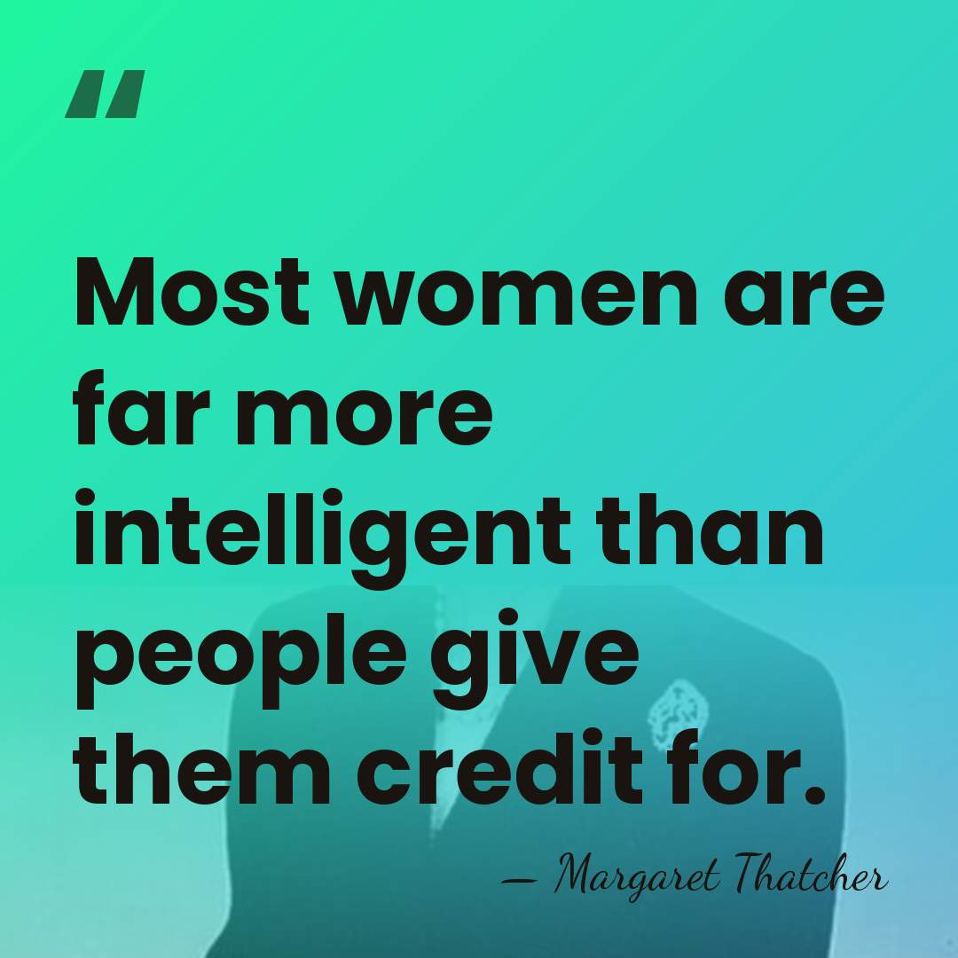 Most women are far more intelligent than people give them credit for. - Margaret Thatcher