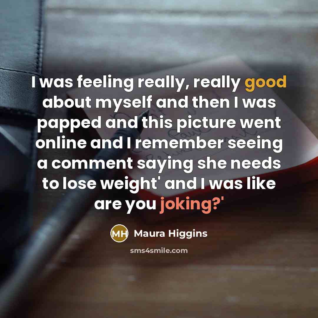 “I was feeling really, really good about myself and then I was papped and this picture went online and I remember seeing a comment saying she needs to lose weight' and I was like are you joking?'” quote by Maura Higgins