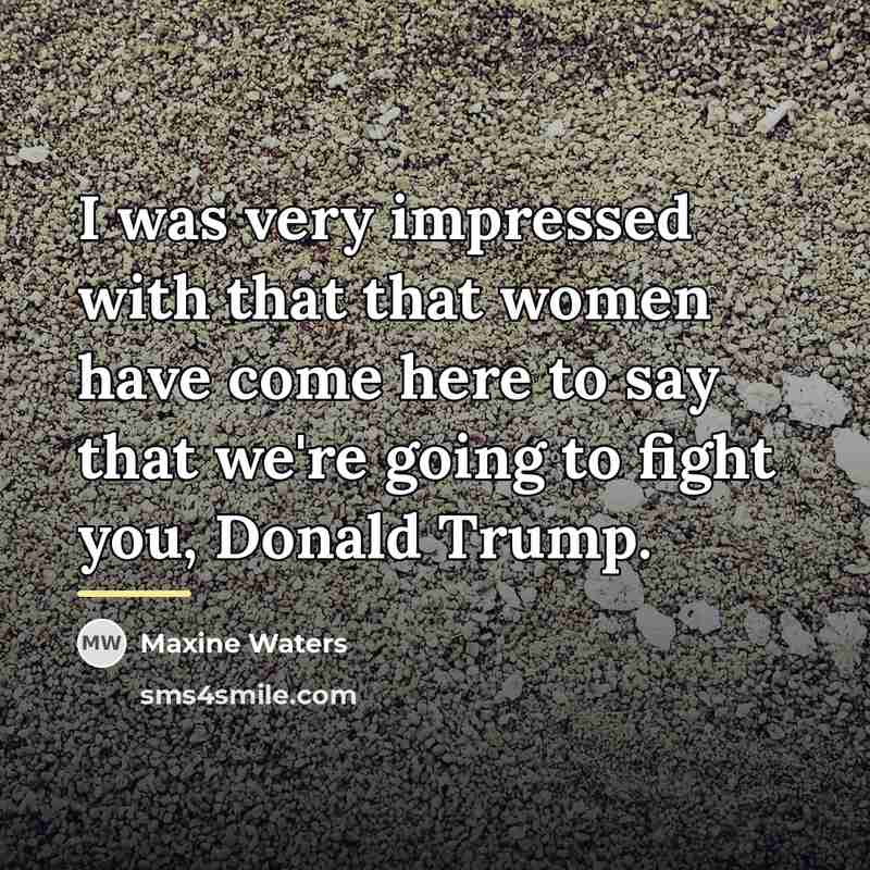 “I was very impressed with that that women have come…” quote by Maxine Waters