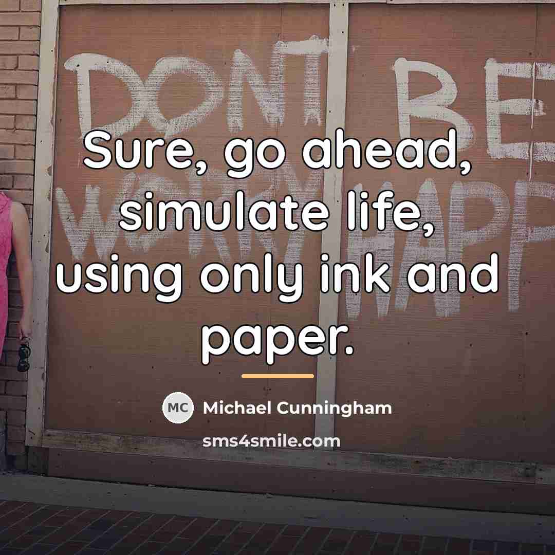 “Sure, go ahead, simulate life, using only ink and paper.…” quote by Michael Cunningham