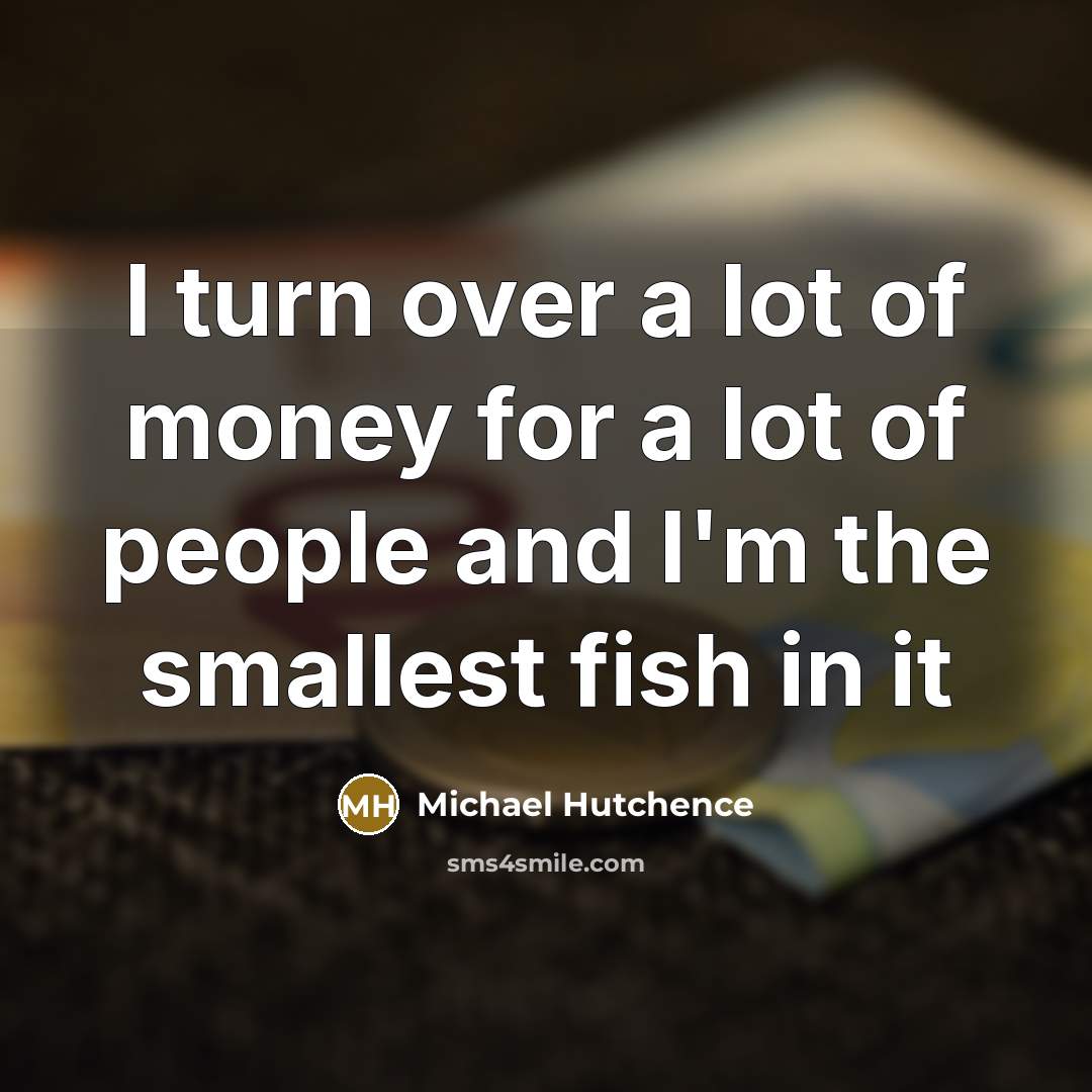 “I turn over a lot of money for a lot…” quote by Michael Hutchence