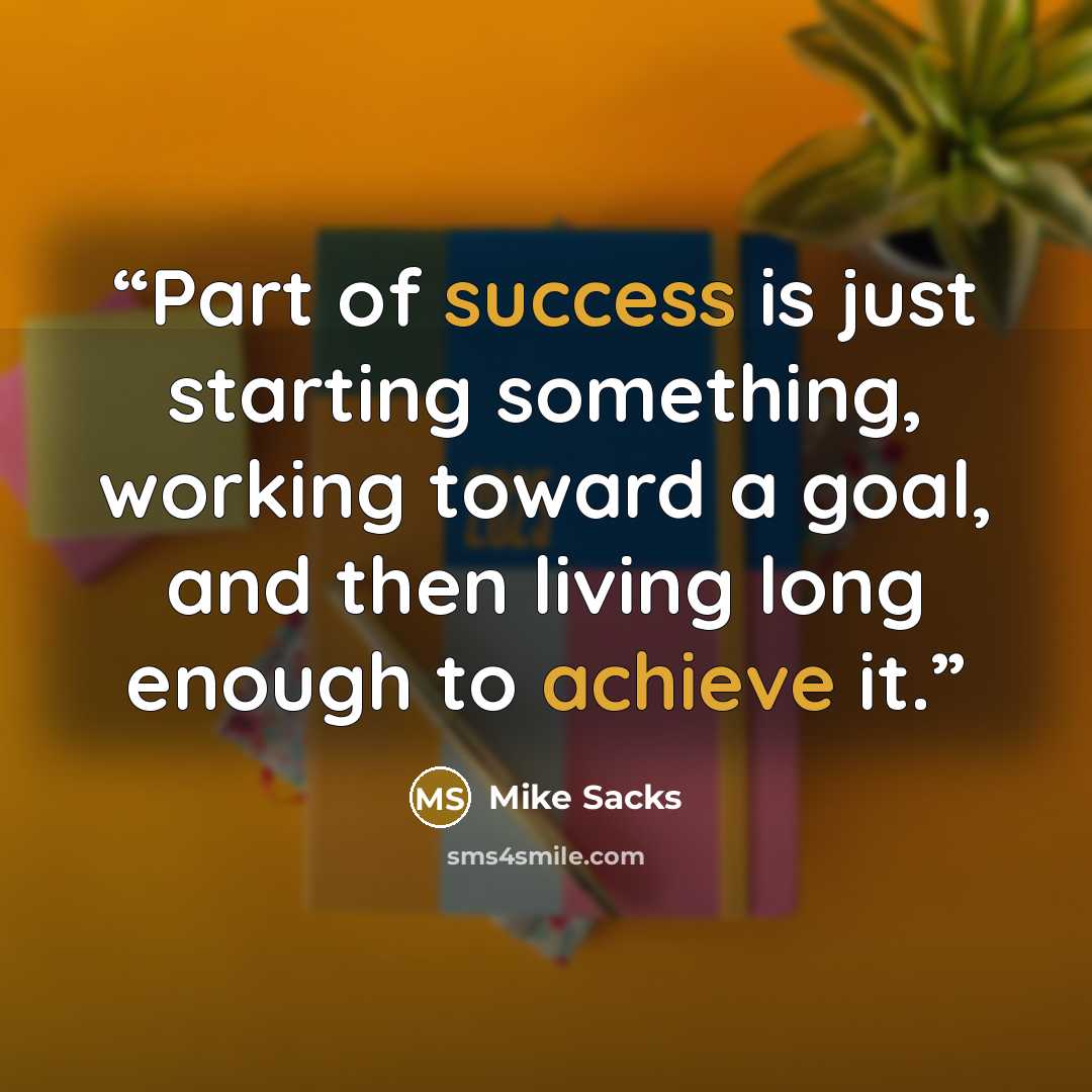 “Part of success is just starting something, working toward a goal, and then living long enough to achieve it.” quote by Mike Sacks