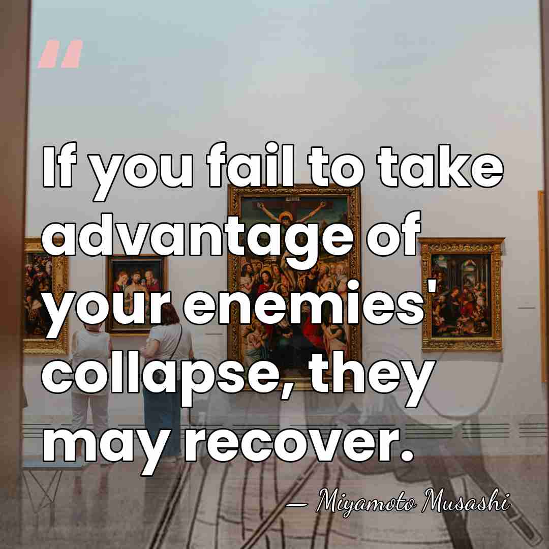 If you fail to take advantage of your enemies' collapse, they may&hellip; - Miyamoto Musashi