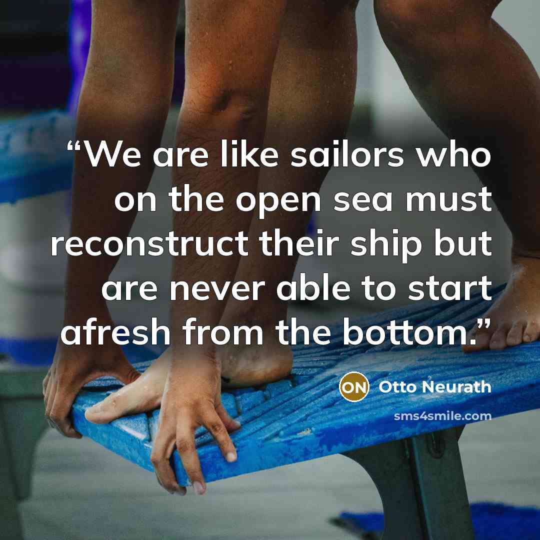 “We are like sailors who on the open sea must reconstruct their ship but are never able to start afresh from the bottom.” quote by Otto Neurath