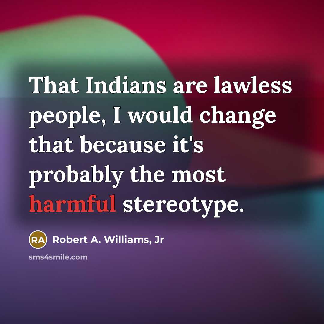 “That Indians are lawless people, I would change that because…” quote by Robert A. Williams, Jr