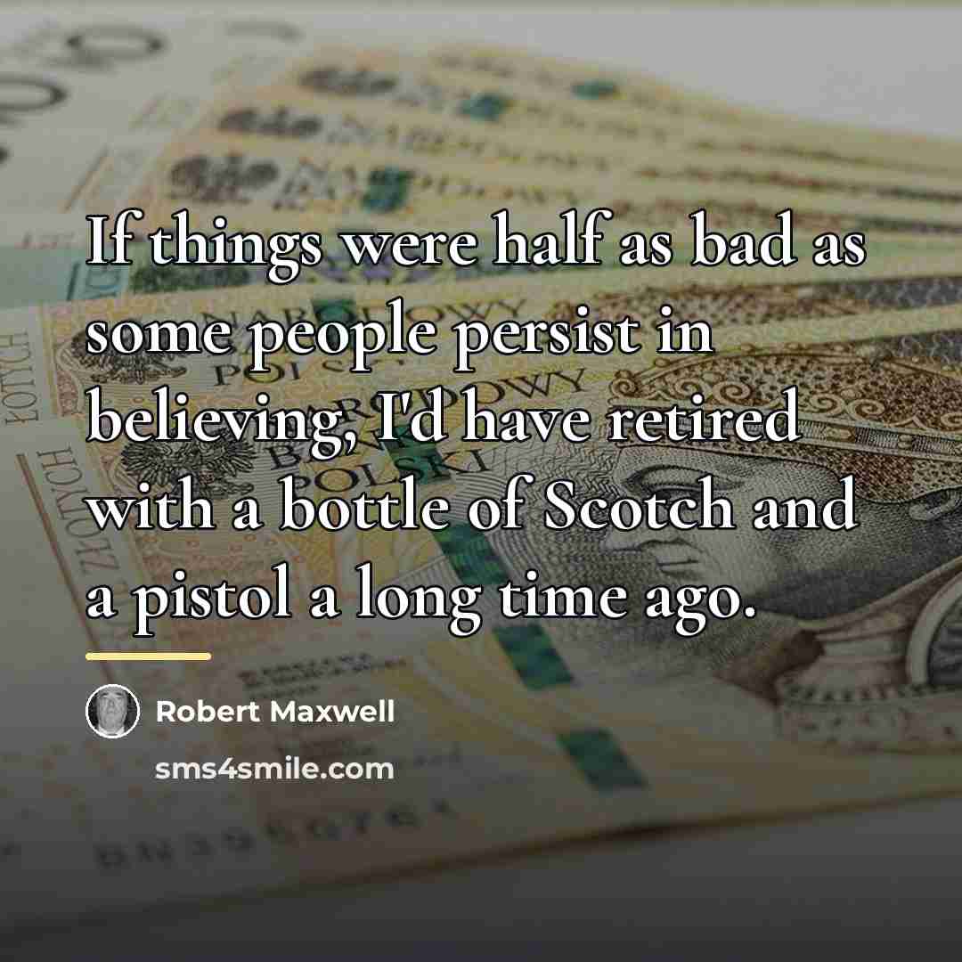 “If things were half as bad as some people persist…” quote by Robert Maxwell
