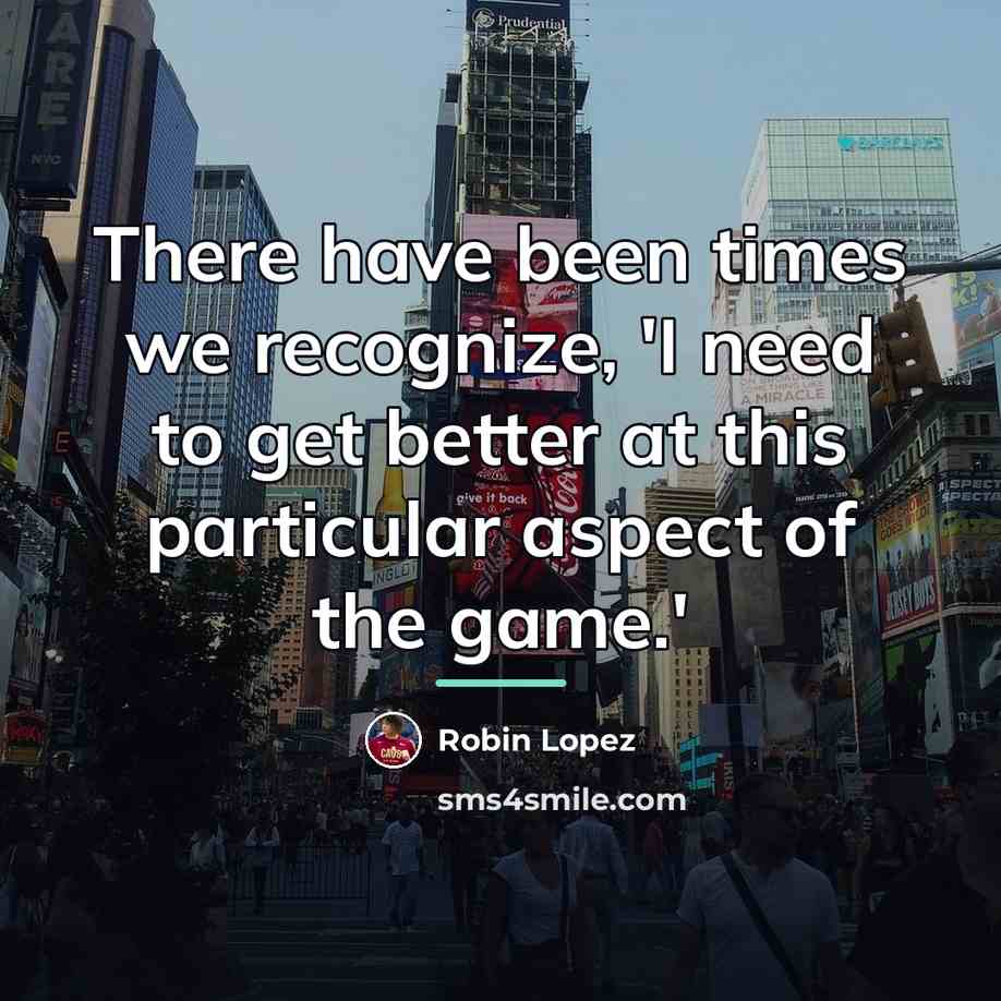 “There have been times we recognize, 'I need to get…” quote by Robin Lopez