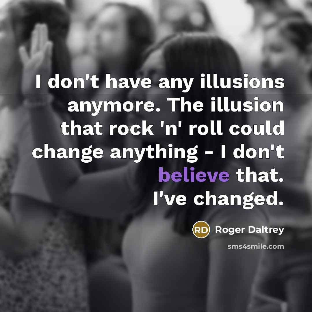 “I don't have any illusions anymore. The illusion that rock…” quote by Roger Daltrey