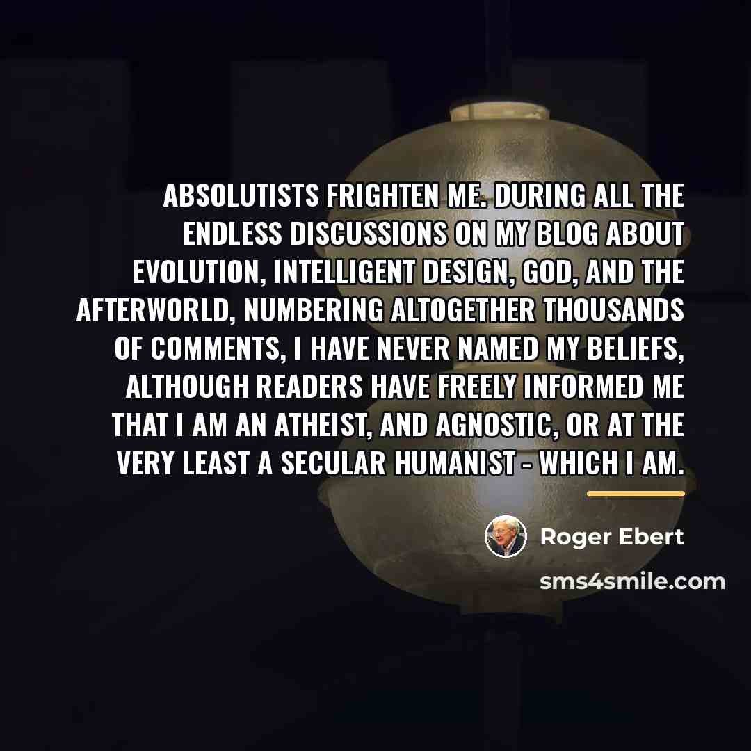 “Absolutists frighten me. During all the endless discussions on my…” quote by Roger Ebert