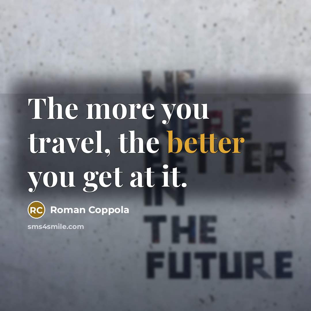 “The more you travel, the better you get at it.” quote by Roman Coppola