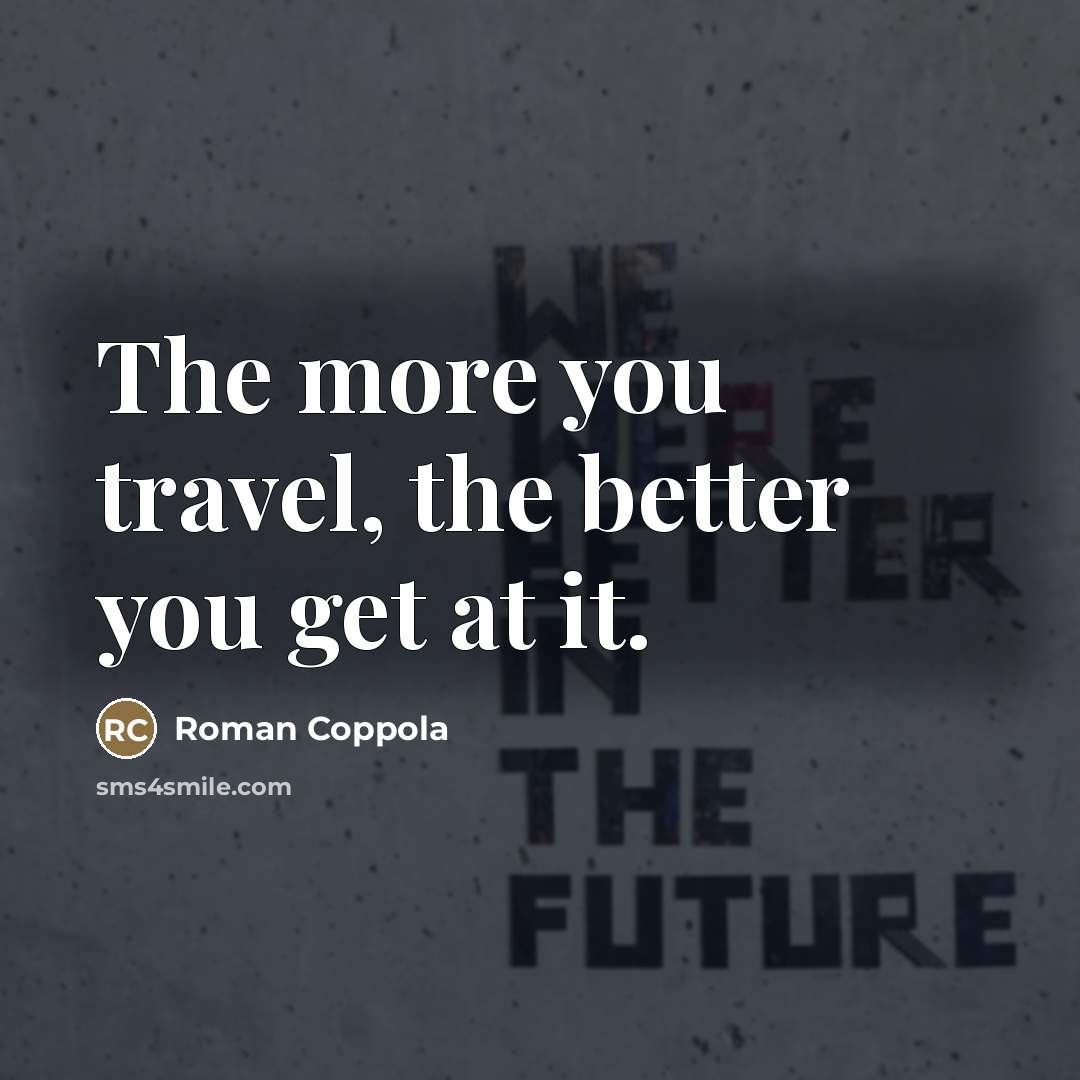 “The more you travel, the better you get at it.…” quote by Roman Coppola