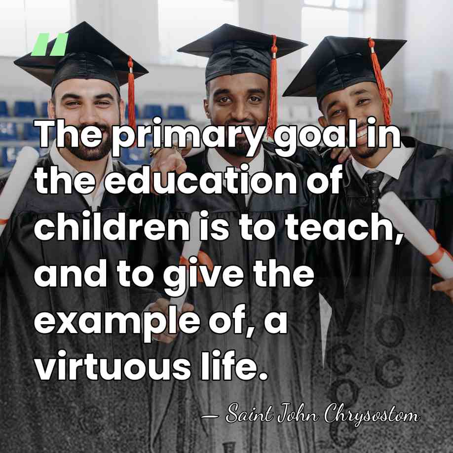 The primary goal in the education of children is to teach, and&hellip; - Saint John Chrysostom