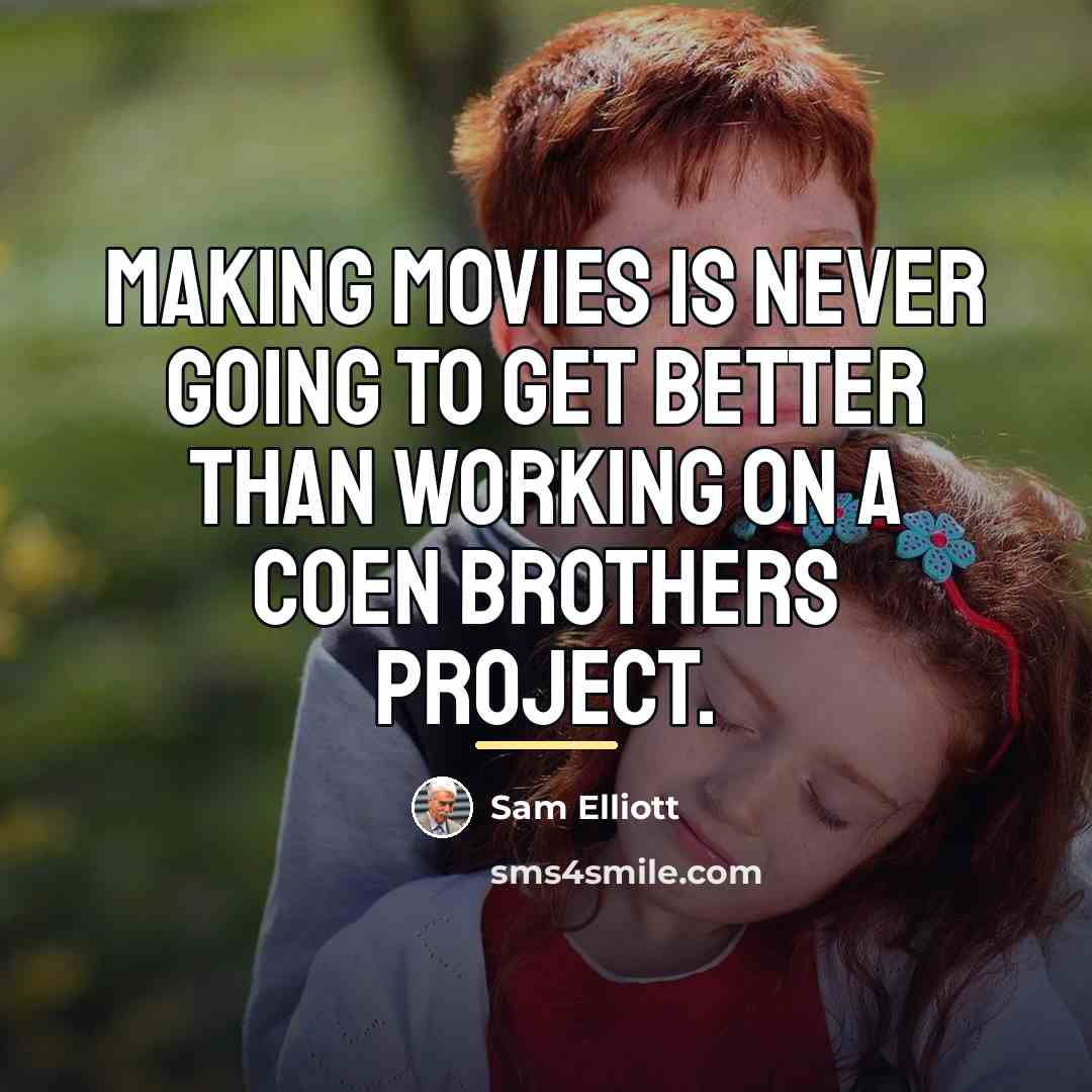 “Making movies is never going to get better than working…” quote by Sam Elliott