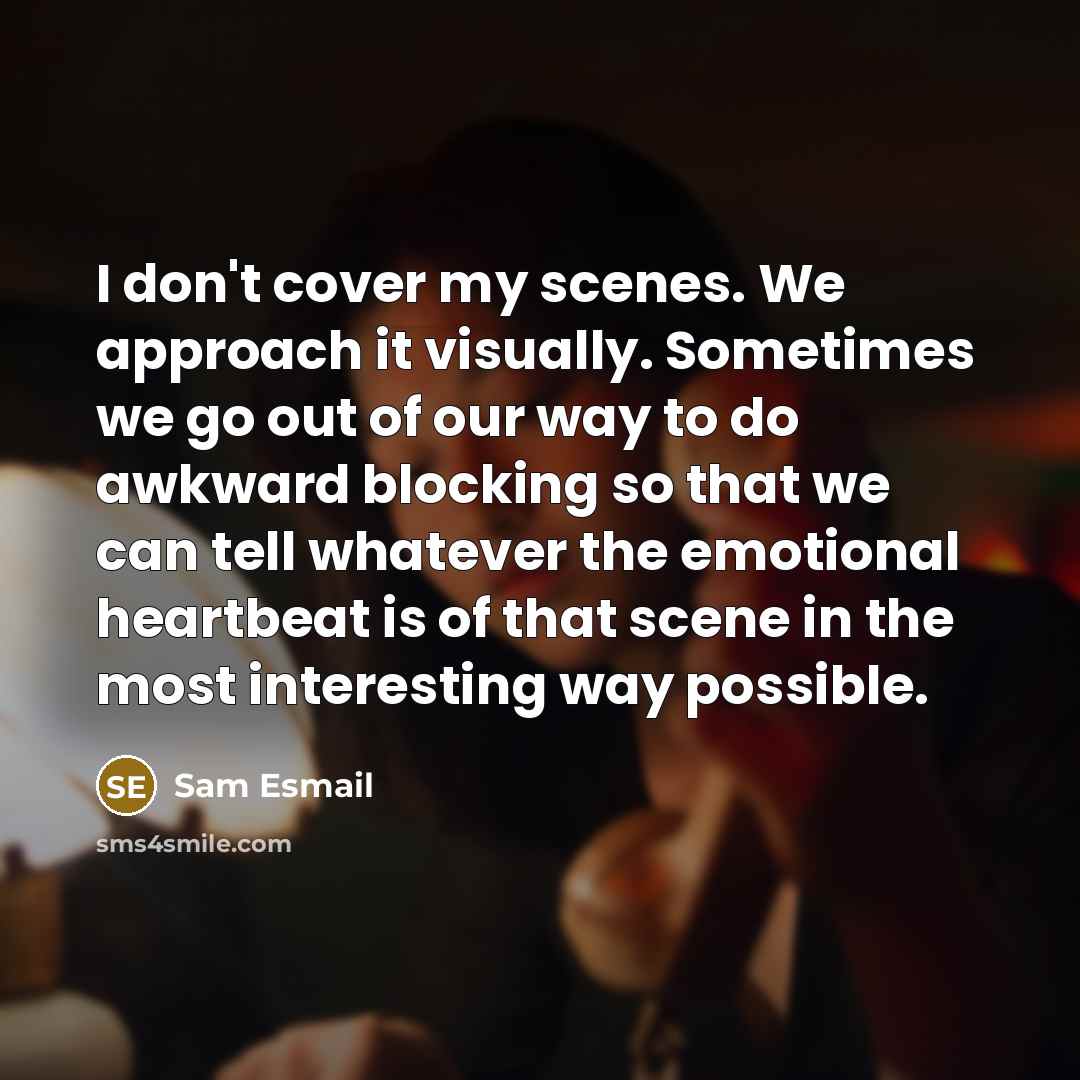 “I don't cover my scenes. We approach it visually. Sometimes…” quote by Sam Esmail