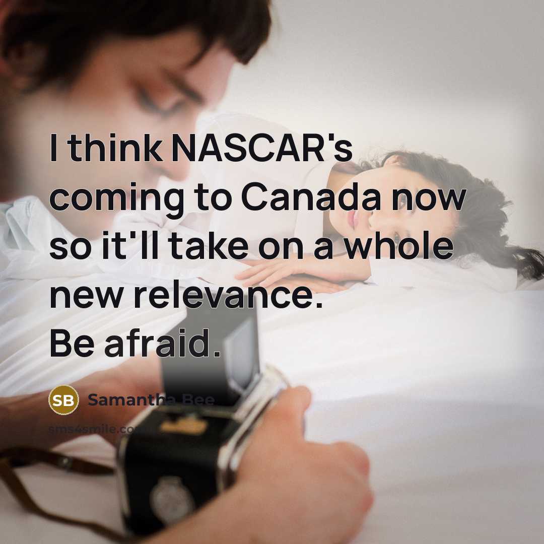 “I think NASCAR's coming to Canada now so it'll take…” quote by Samantha Bee