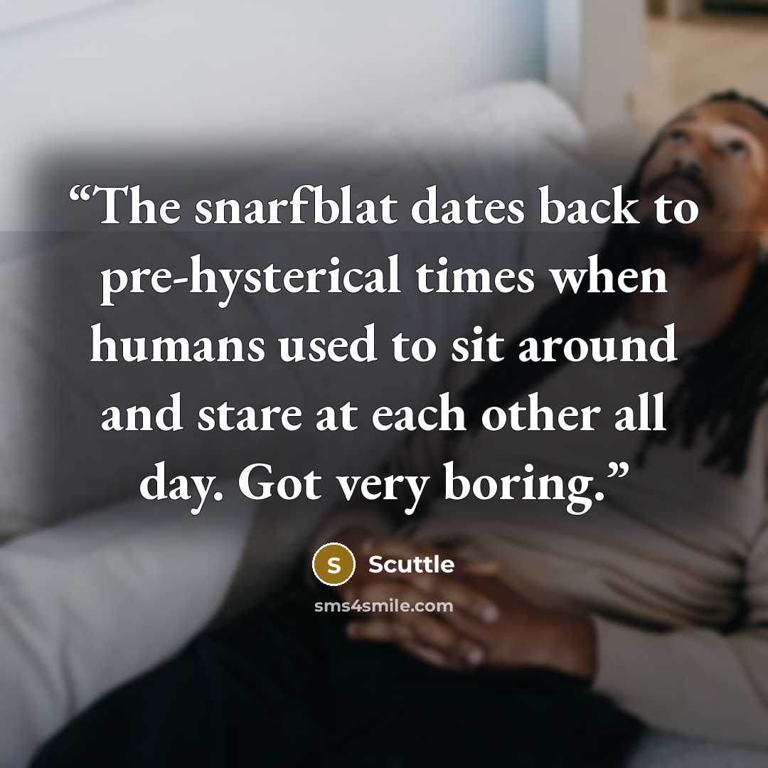 “The snarfblat dates back to pre-hysterical times when humans used to sit around and stare at each other all day. Got very boring.” quote by Scuttle