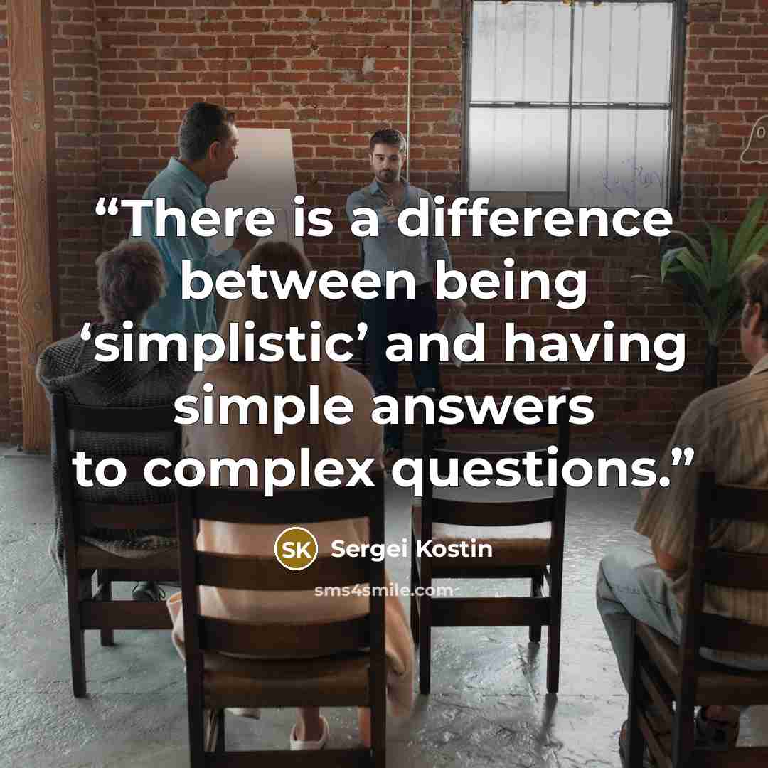 “There is a difference between being ‘simplistic’ and having simple answers to complex questions.” quote by Sergei Kostin