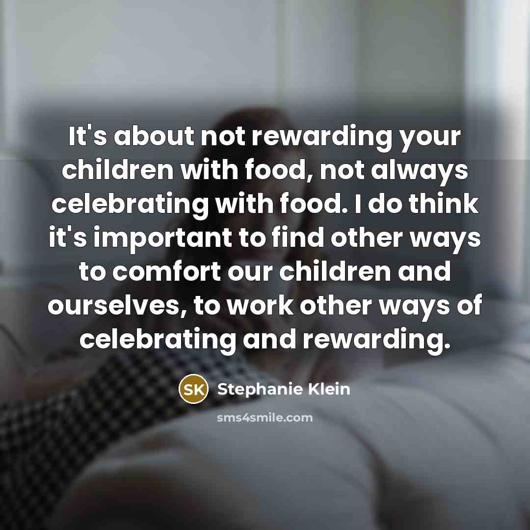 “It's about not rewarding your children with food, not always…” quote by Stephanie Klein
