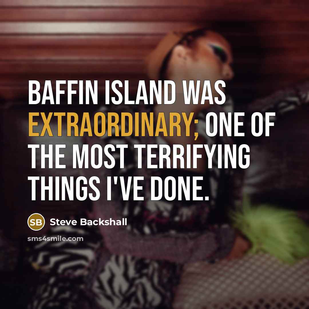“Baffin Island was extraordinary; one of the most terrifying things…” quote by Steve Backshall