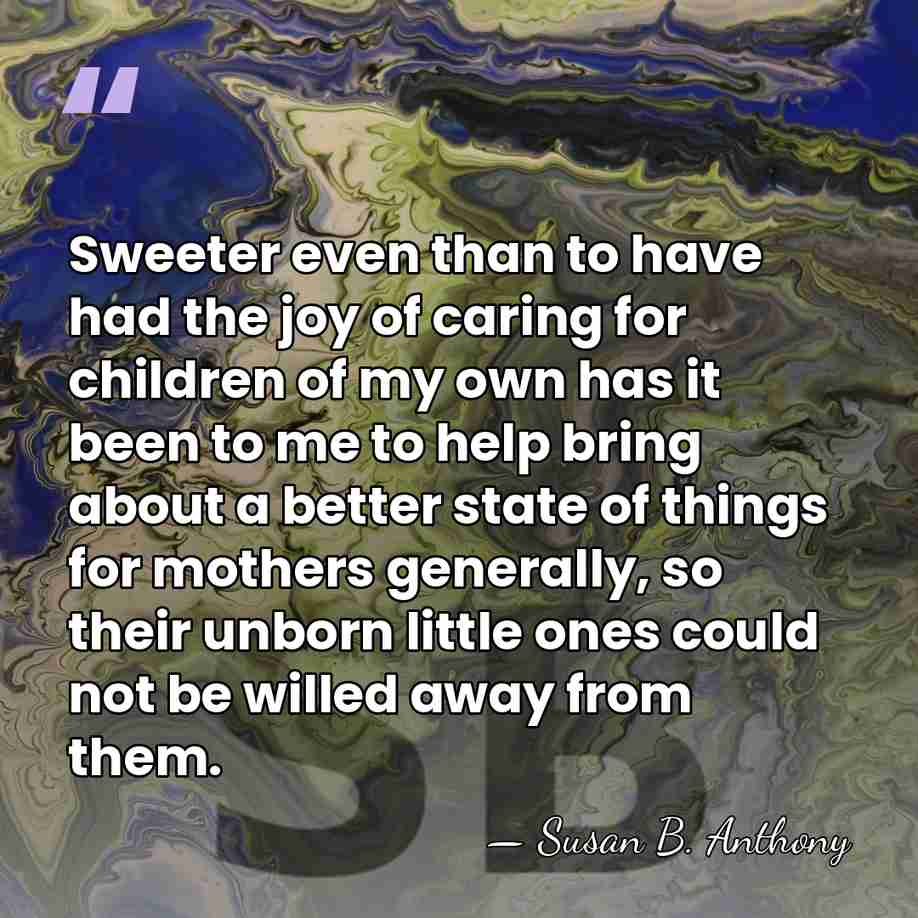 Sweeter even than to have had the joy of caring for children&hellip; - Susan B. Anthony