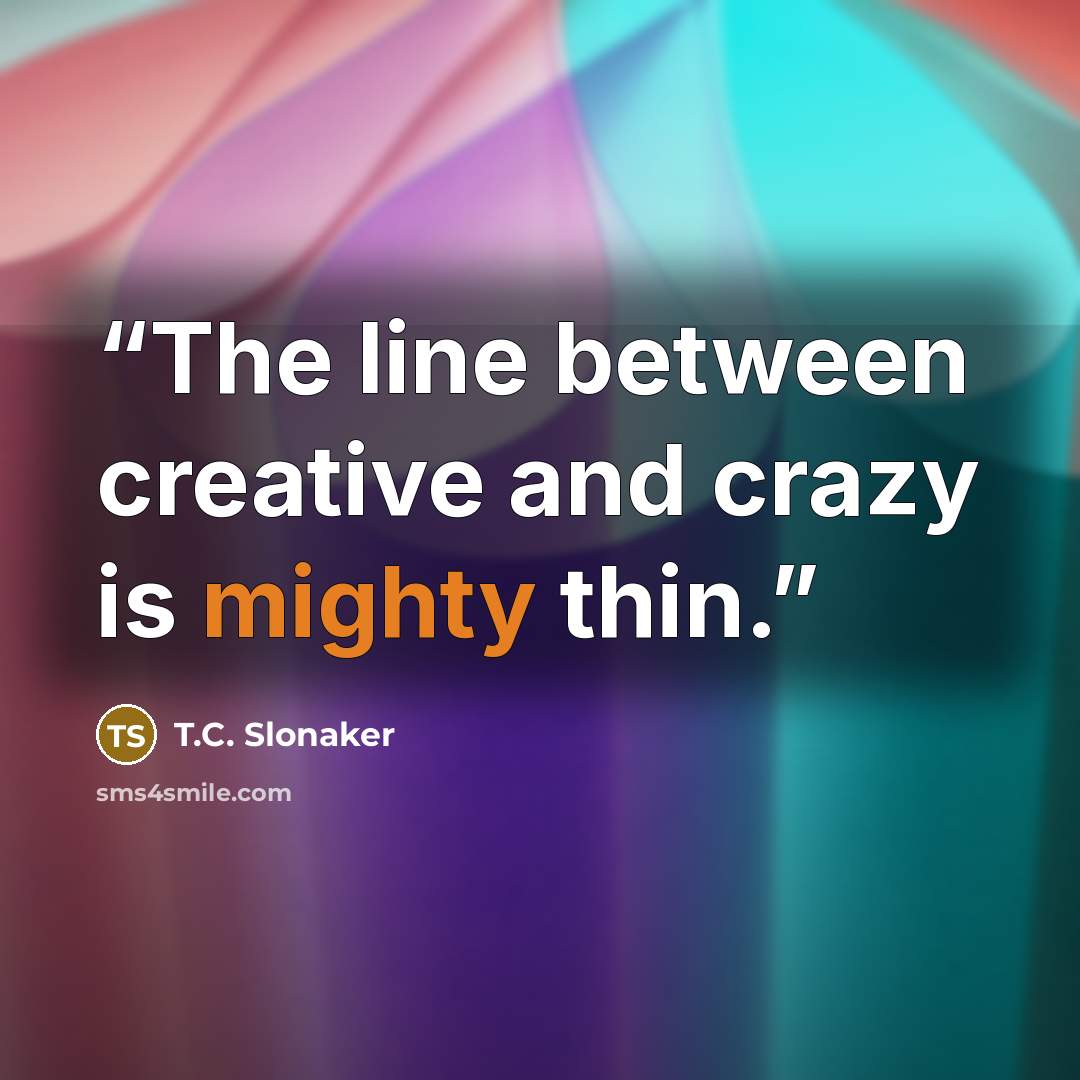 “The line between creative and crazy is mighty thin.” quote by T.C. Slonaker
