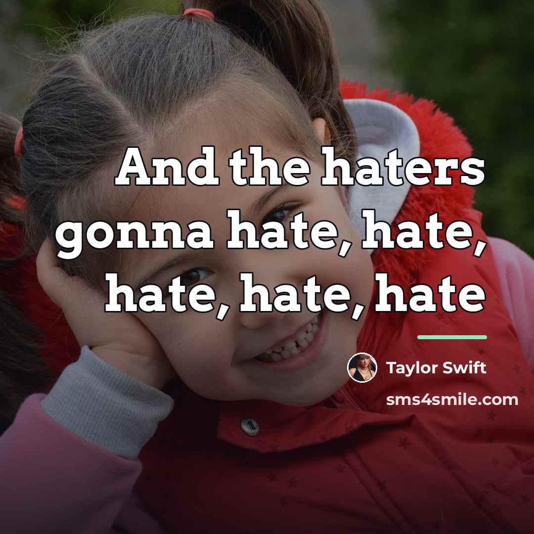 “And the haters gonna hate, hate, hate, hate, hate…” quote by Taylor Swift