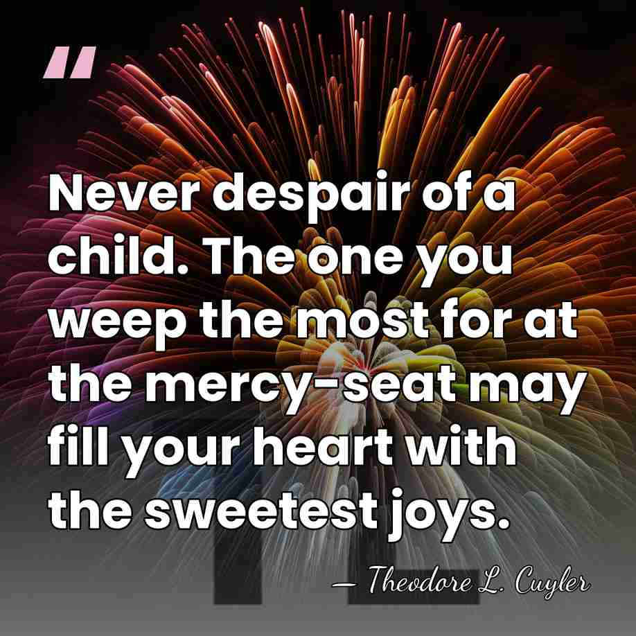 Never despair of a child. The one you weep the most for&hellip; - Theodore L. Cuyler